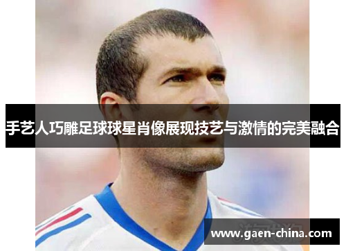 手艺人巧雕足球球星肖像展现技艺与激情的完美融合