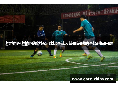 激烈角逐激情四溢这场足球比赛让人热血沸腾的赛场瞬间回顾