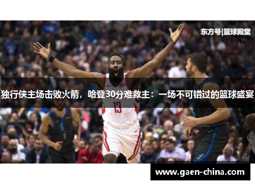 独行侠主场击败火箭，哈登30分难救主：一场不可错过的篮球盛宴