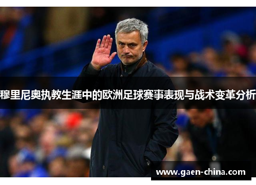 穆里尼奥执教生涯中的欧洲足球赛事表现与战术变革分析