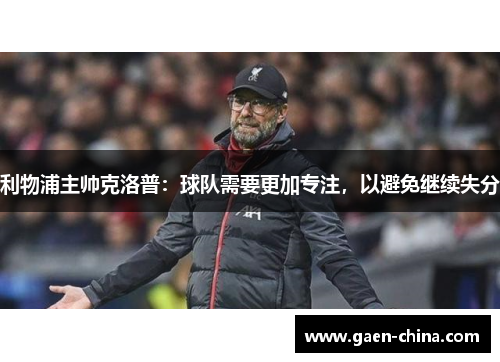 利物浦主帅克洛普：球队需要更加专注，以避免继续失分